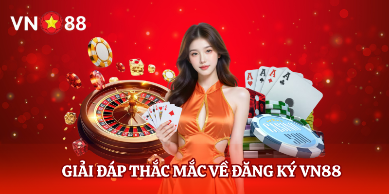 Giải Đáp Thắc Mắc Về Đăng Ký VN88