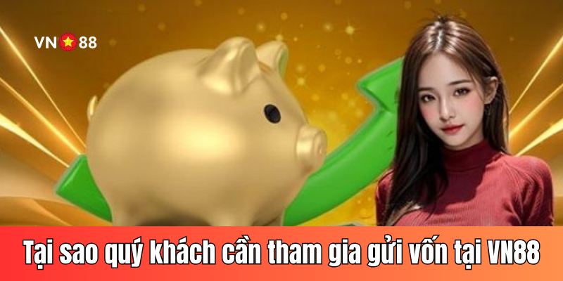 Tại sao quý khách hàng cần tham gia gửi vốn tại VN88