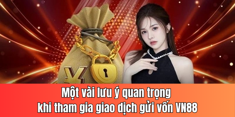 Một vài lưu ý quan trọng khi tham gia giao dịch gửi vốn VN88