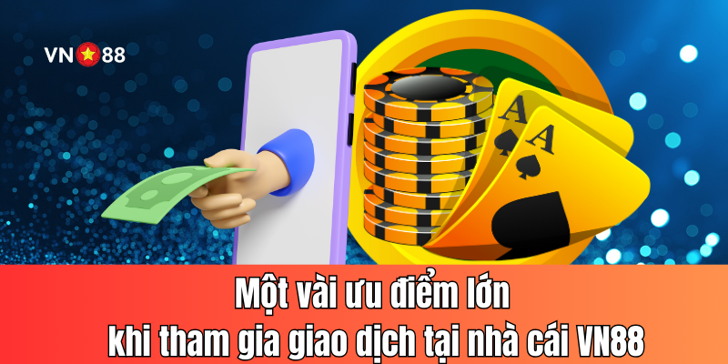 Một vài ưu điểm lớn khi tham gia giao dịch tại nhà cái VN88