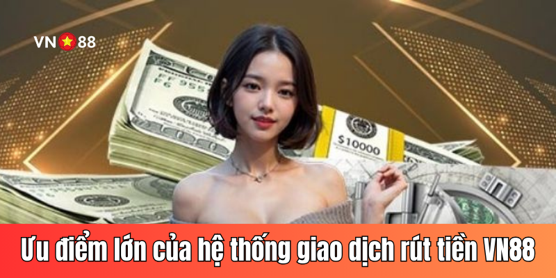Ưu điểm lớn của hệ thống giao dịch rút tiền VN88