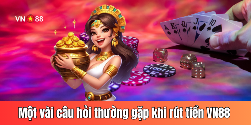 Một vài câu hỏi thường gặp khi rút tiền VN88 về ví cá nhân